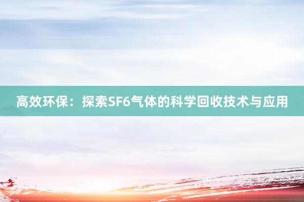 高效环保：探索SF6气体的科学回收技术与应用